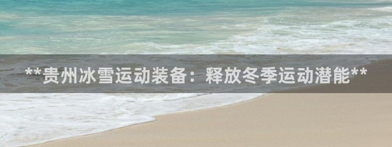 耀世国际平台正规吗安全吗可靠吗：**贵州冰雪运动装备