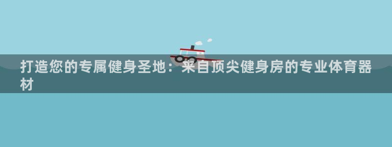 耀世平台登陆：打造您的专属健身圣地：来自顶尖健身房的