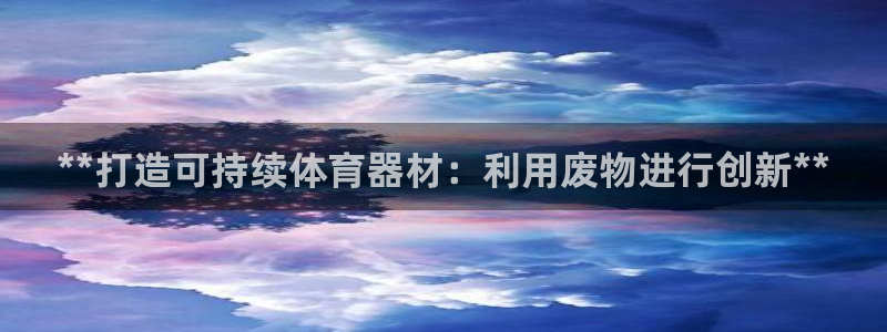 耀世平台华 5O6917 平台：**打造可持续体育器