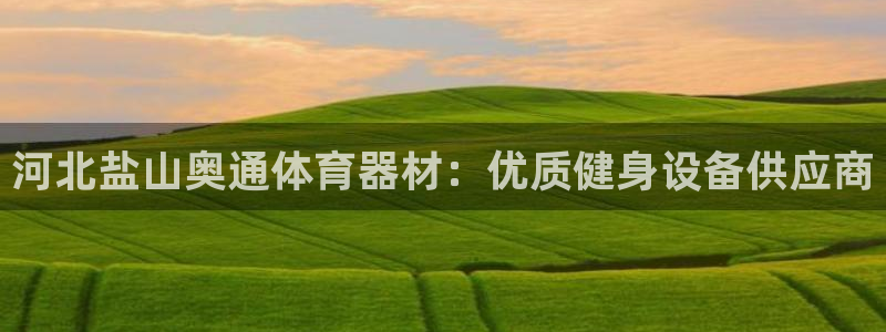 耀世娱乐注册开户流程：河北盐山奥通体育器材：优质健身