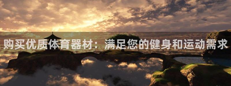 耀世娱乐注册官网网址：购买优质体育器材：满足您的健身