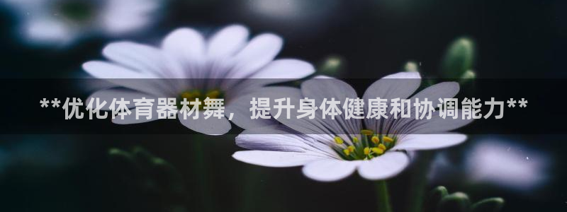 耀世娱乐能提现吗现在：**优化体育器材舞，提升身体健