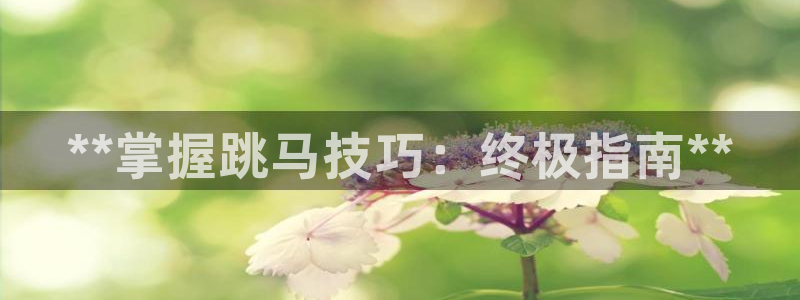 耀世娱乐官网网站入口下载：**掌握跳马技巧：终极指南