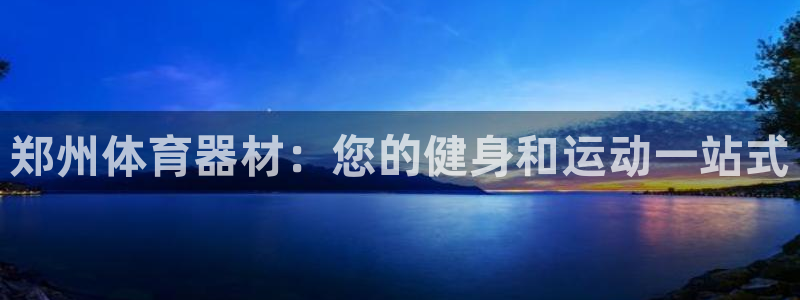 耀世娱乐是不是很黑呀：郑州体育器材：您的健身和运动一