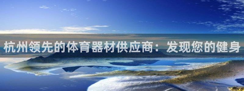 耀世国际平台正规吗可信吗：杭州领先的体育器材供应商：