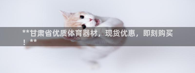 耀世娱乐注册账号：**甘肃省优质体育器材，现货优惠，