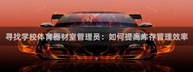 耀世平台下载：寻找学校体育器材室管理员：如何提高库存