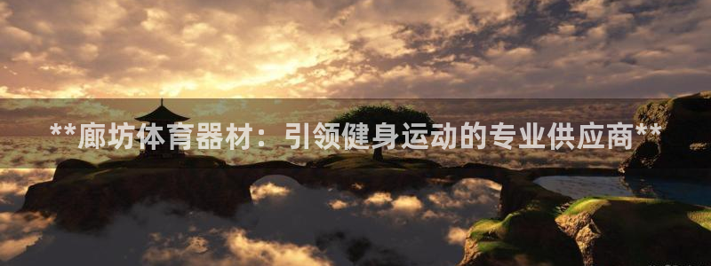 耀世平台注册网址是什么意思：**廊坊体育器材：引领健