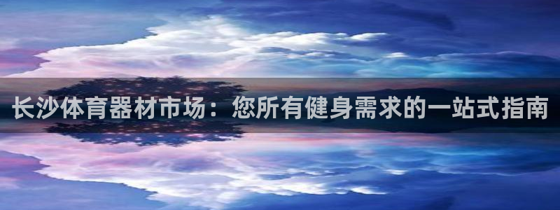 耀世娱乐app下载官网：长沙体育器材市场：您所有健身