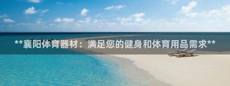 耀世首开什么意思：**襄阳体育器材：满足您的健身和体