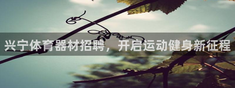 耀世国际平台正规吗可信吗安全吗：兴宁体育器材招聘，开