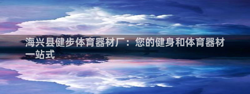 耀世娱乐是正规还是仿：海兴县健步体育器材厂：您的健身