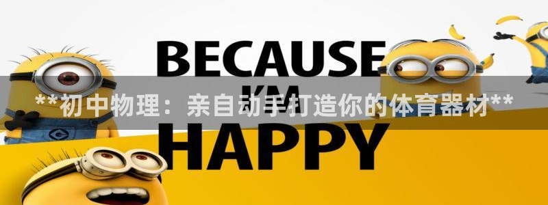耀世平台注册链接：**初中物理：亲自动手打造你的体育