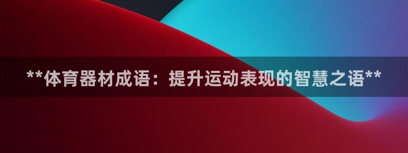 耀世娱乐骗局揭秘：**体育器材成语：提升运动表现的智