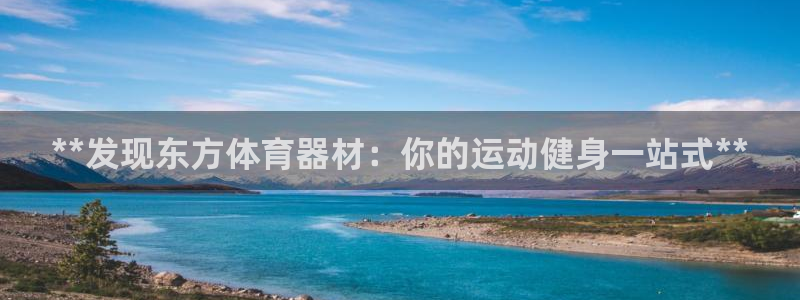 耀世平台登录地址是什么：**发现东方体育器材：你的运