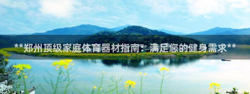 耀世平台注册网址是什么：**郑州顶级家庭体育器材指南