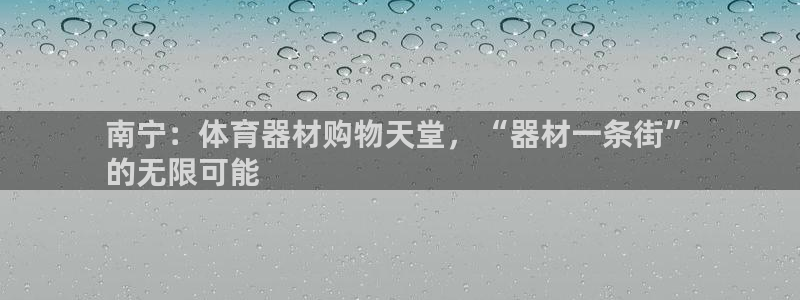 耀世平台注册登录：南宁：体育器材购物天堂，“器材一条