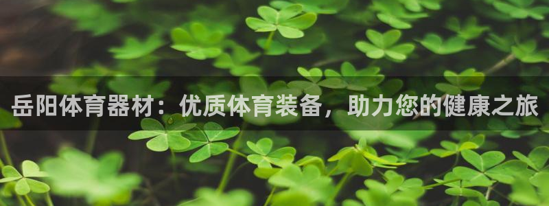 耀世国际平台正规吗安全吗可靠吗：岳阳体育器材：优质体