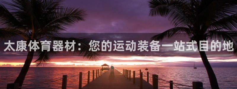 耀世平台代理多少钱：太康体育器材：您的运动装备一站式