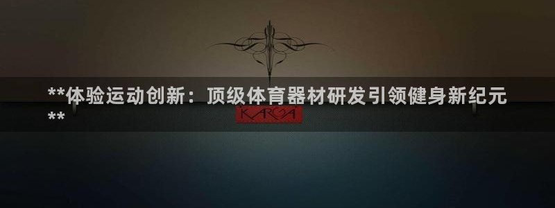 耀世娱乐优 411o31 耀世：**体验运动创新：顶