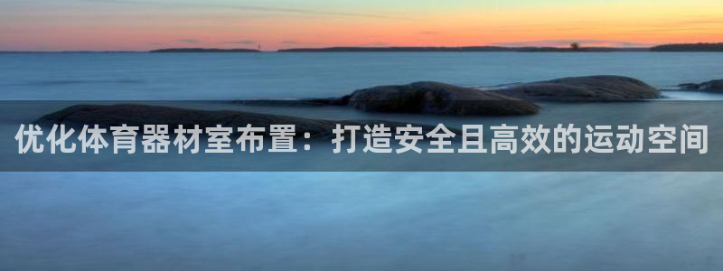 耀世团长：优化体育器材室布置：打造安全且高效的运动空