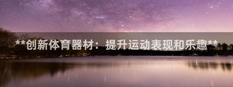 耀世平台注册开户需要什么：**创新体育器材：提升运动