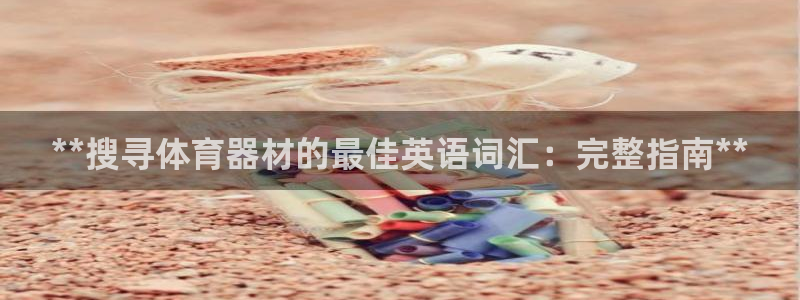 耀世平台嗯 5o69I7：**搜寻体育器材的最佳英语