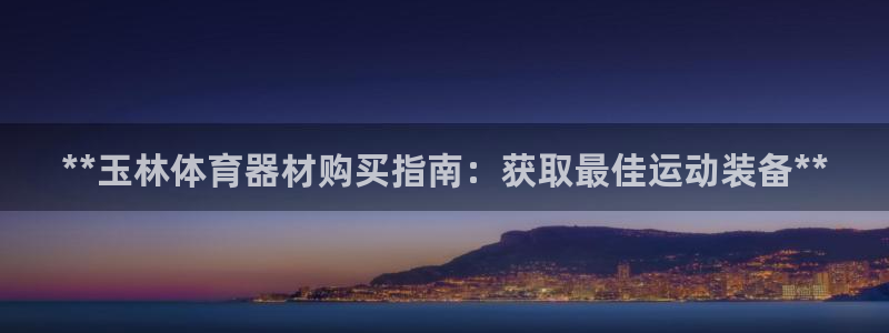 耀世平台是黑台子吗还是白台：**玉林体育器材购买指南