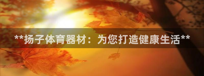 耀世娱乐脚本下载：**扬子体育器材：为您打造健康生活