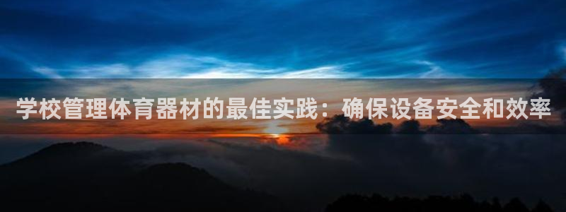 耀世微光mv：学校管理体育器材的最佳实践：确保设备安