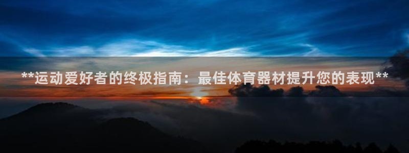 耀世国际平台正规吗可靠吗：**运动爱好者的终极指南：