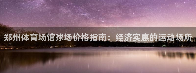 耀世娱乐招商注册 知乎是真的吗：郑州体育场馆球场价格