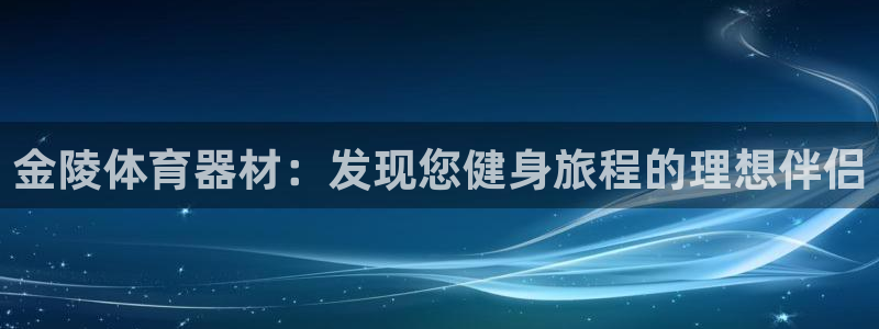 耀世平台代理怎么样可靠吗：金陵体育器材：发现您健身旅