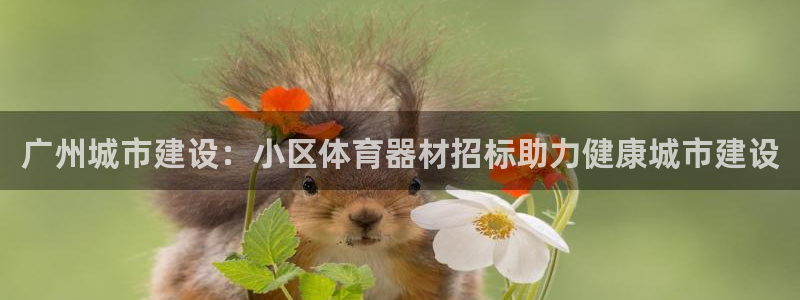 耀世平台注册步骤微博：广州城市建设：小区体育器材招标助力健康