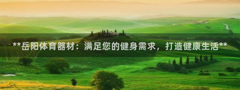 耀世娱乐登录地址在哪看：**岳阳体育器材：满足您的健