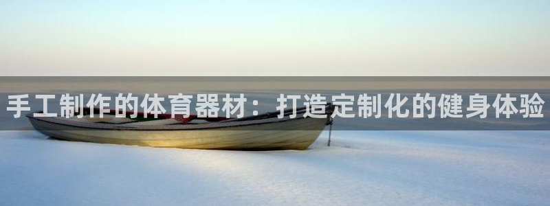 耀世娱乐官网首页登录不了：手工制作的体育器材：打造定制化的健