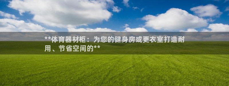 耀世微光歌曲下载：**体育器材柜：为您的健身房或更衣室打造耐