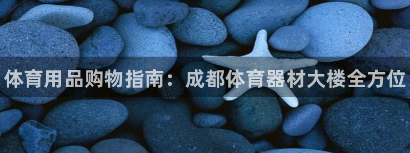 耀世娱乐下载链接安装包：体育用品购物指南：成都体育器材大楼全