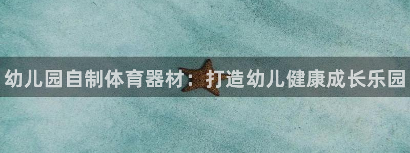 耀世平台精选 58534I 耀世：幼儿园自制体育器材：打造幼