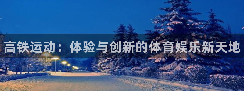 耀世平台物7O777：高铁运动：体验与创新的体育娱乐